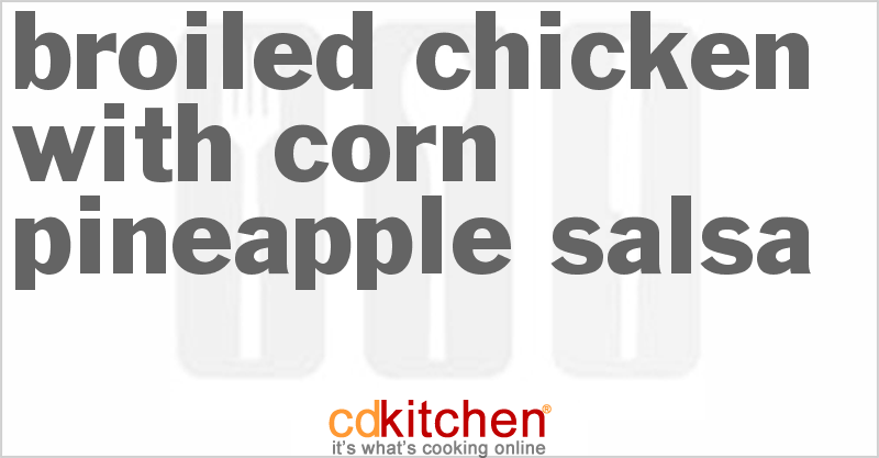 Broiled Chicken with Corn-Pineapple Salsa - CDKitchen.com