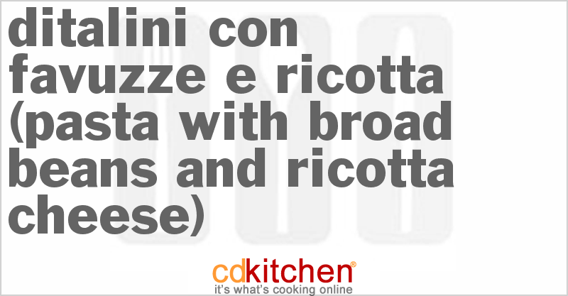 Ditalini con Favuzze e Ricotta (Pasta with Broad Beans and Ricotta Cheese) - CDKitchen.com