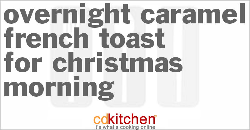 Overnight Caramel French Toast for Christmas Morning - CDKitchen.com