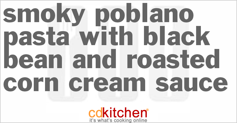 Smoky Poblano Pasta with Black Bean and Roasted Corn Cream Sauce - CDKitchen.com