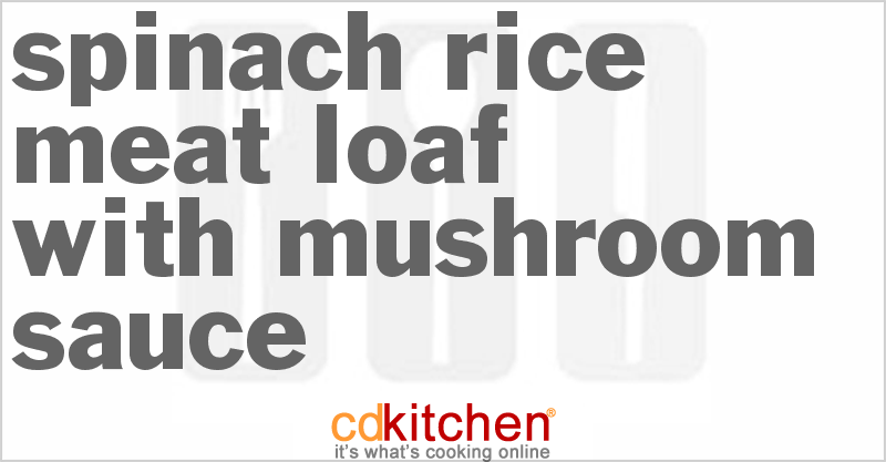 Spinach-Rice Meat Loaf With Mushroom Sauce - CDKitchen.com