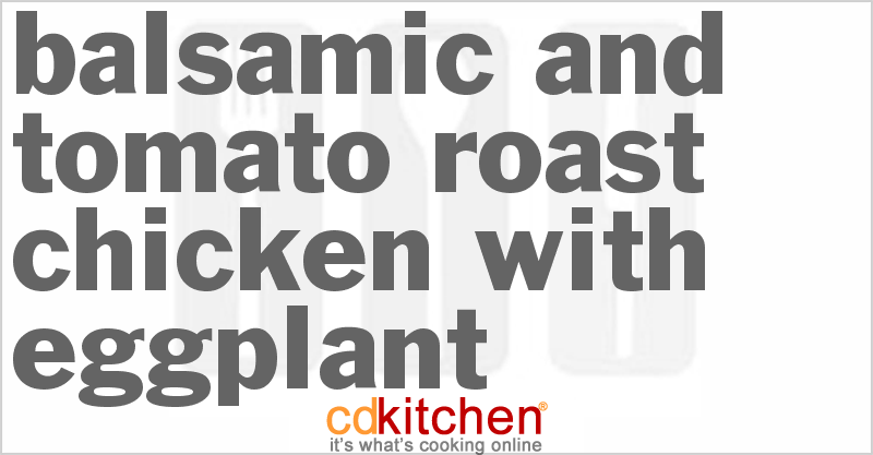 Balsamic And Tomato Roast Chicken With Eggplant - CDKitchen.com