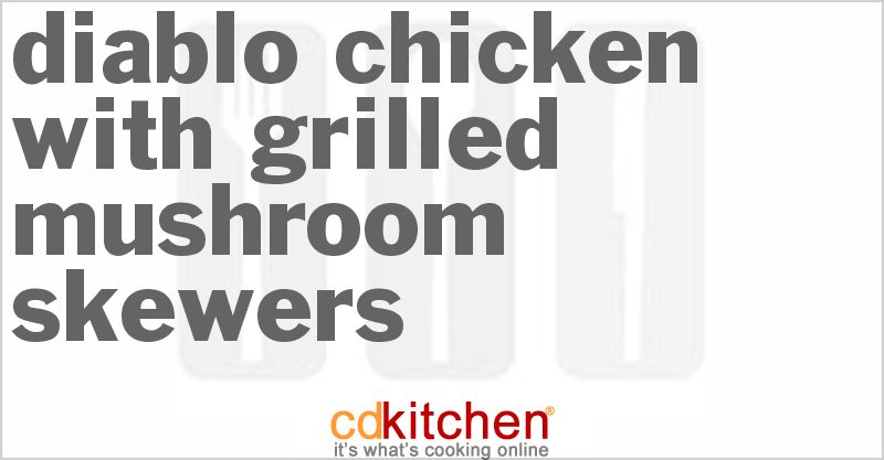 Diablo Chicken With Grilled Mushroom Skewers - CDKitchen.com