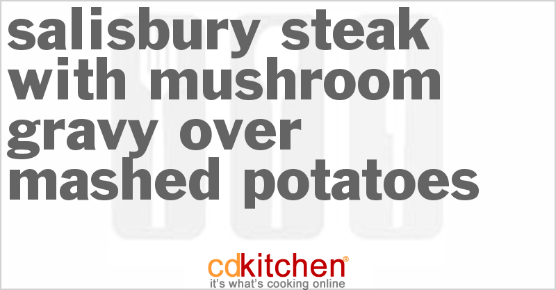 Salisbury Steak With Mushroom Gravy Over Mashed Potatoes - CDKitchen.com