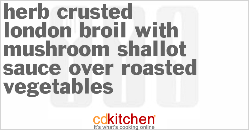 Herb-Crusted London Broil With Mushroom-Shallot Sauce Over Roasted Vegetables - CDKitchen.com