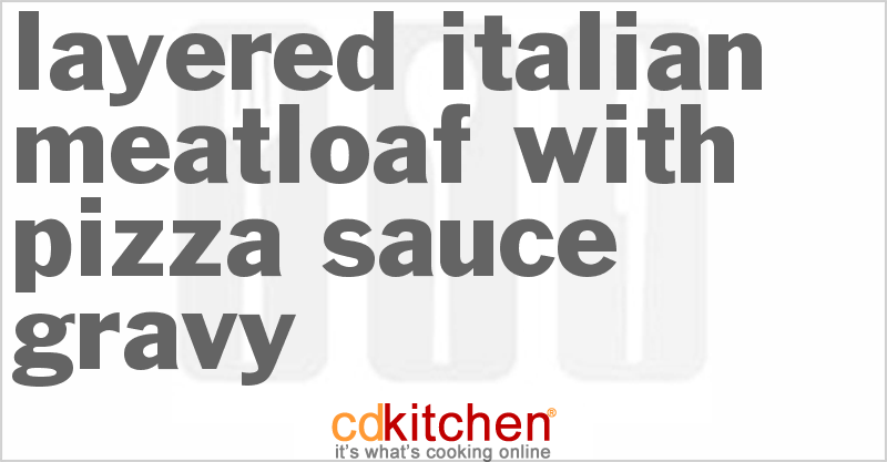 Layered Italian Meatloaf With Pizza Sauce Gravy - CDKitchen.com