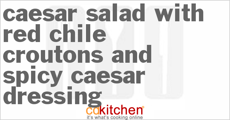 Caesar Salad with Red Chile Croutons and Spicy Caesar Dressing - CDKitchen.com