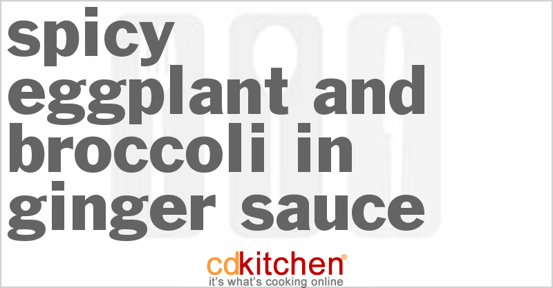 Spicy Eggplant And Broccoli In Ginger Sauce - CDKitchen.com