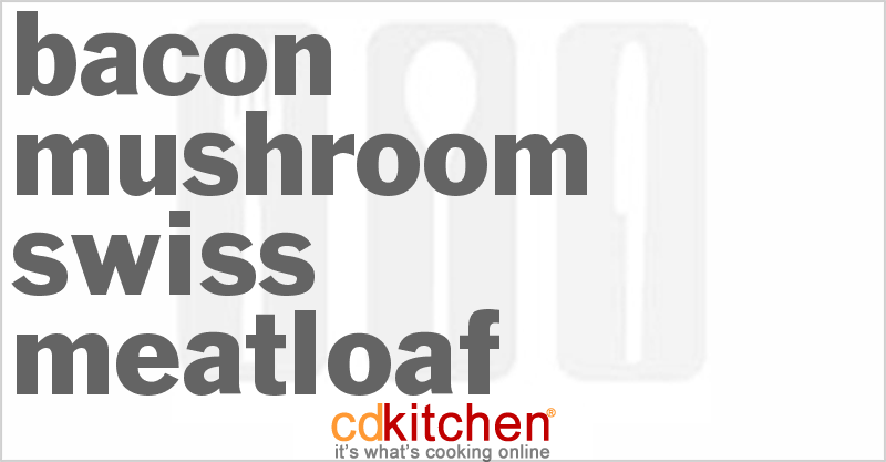 Bacon Mushroom Swiss Meatloaf - CDKitchen.com