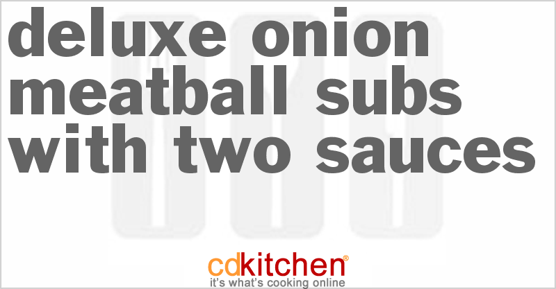 Deluxe Onion Meatball Subs With Two Sauces - CDKitchen.com