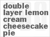 recipe for double layer lemon cream cheesecake pie