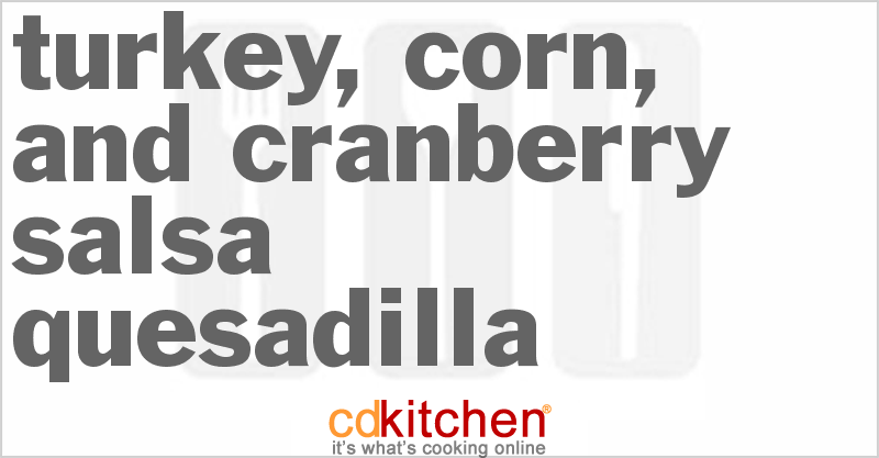 Turkey, Corn, And Cranberry Salsa Quesadilla - CDKitchen.com