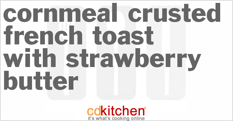 Cornmeal-Crusted French Toast With Strawberry Butter - CDKitchen.com