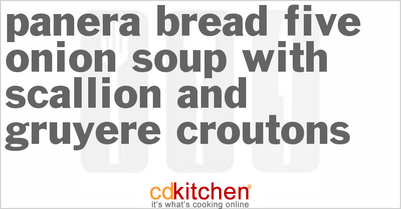 Panera Bread Five Onion Soup With Scallion And Gruyere Croutons - CDKitchen.com