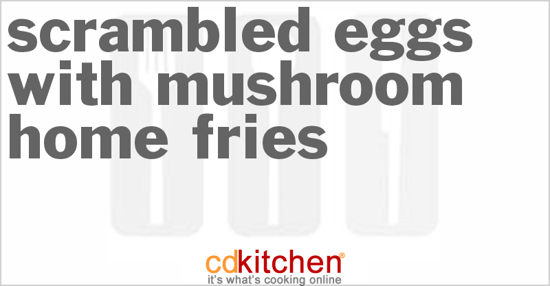 Scrambled Eggs With Mushroom Home Fries - CDKitchen.com