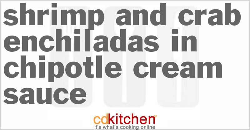 Shrimp And Crab Enchiladas In Chipotle Cream Sauce - CDKitchen.com