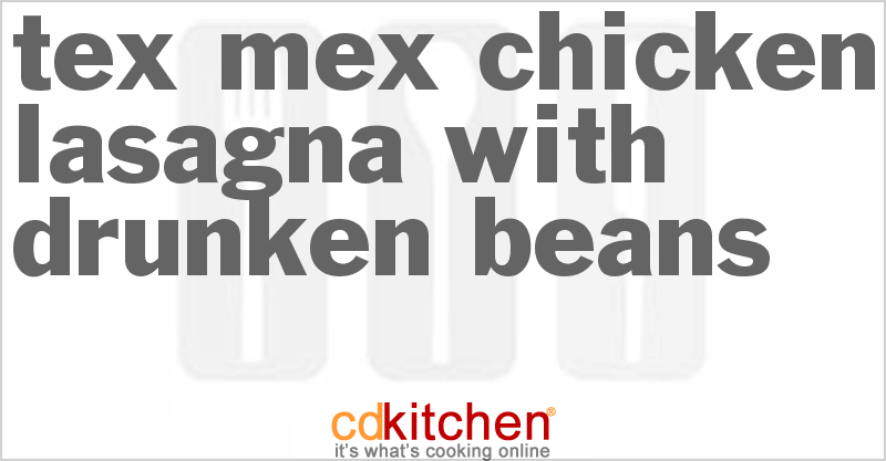 Tex-Mex Chicken Lasagna With Drunken Beans - CDKitchen.com
