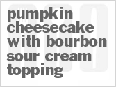 recipe for pumpkin cheesecake with bourbon sour cream topping