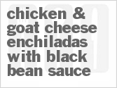 recipe for chicken & goat cheese enchiladas with black bean sauce