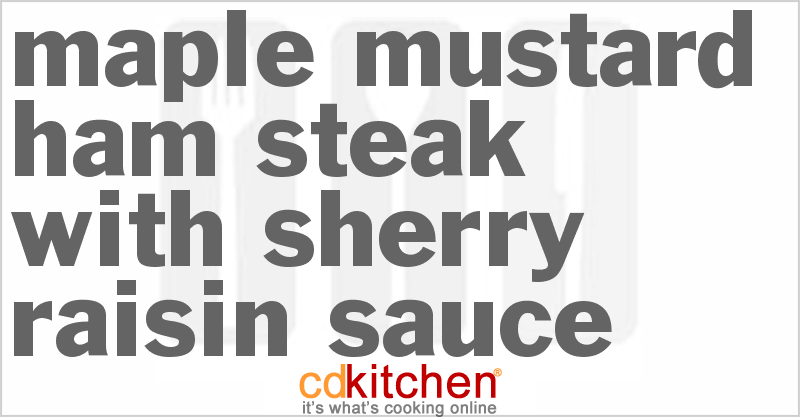 Maple Mustard Ham Steak With Sherry-Raisin Sauce - CDKitchen.com