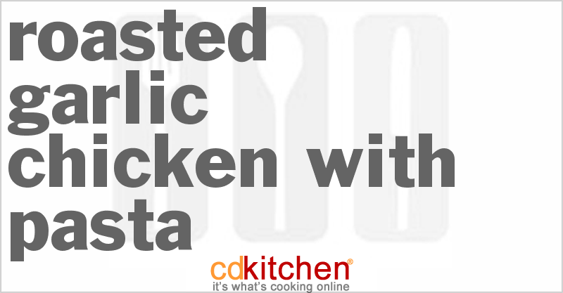 Roasted Garlic Chicken With Pasta - CDKitchen.com