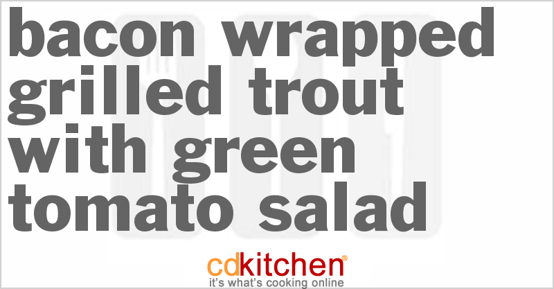 Bacon Wrapped Grilled Trout with Green Tomato Salad - CDKitchen.com
