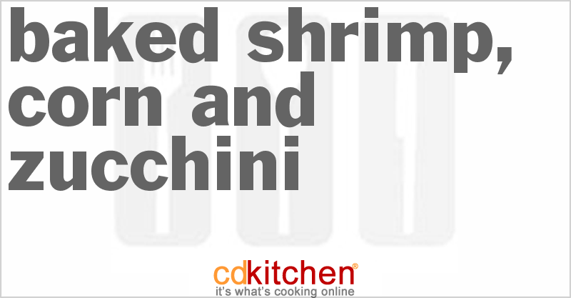 Baked Shrimp, Corn And Zucchini - CDKitchen.com