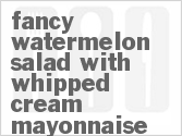 recipe for fancy watermelon salad with whipped cream mayonnaise