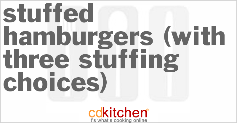 Stuffed Hamburgers (With Three Stuffing Choices) - CDKitchen.com