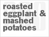 recipe for roasted eggplant & mashed potatoes