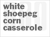 recipe for white shoepeg corn casserole