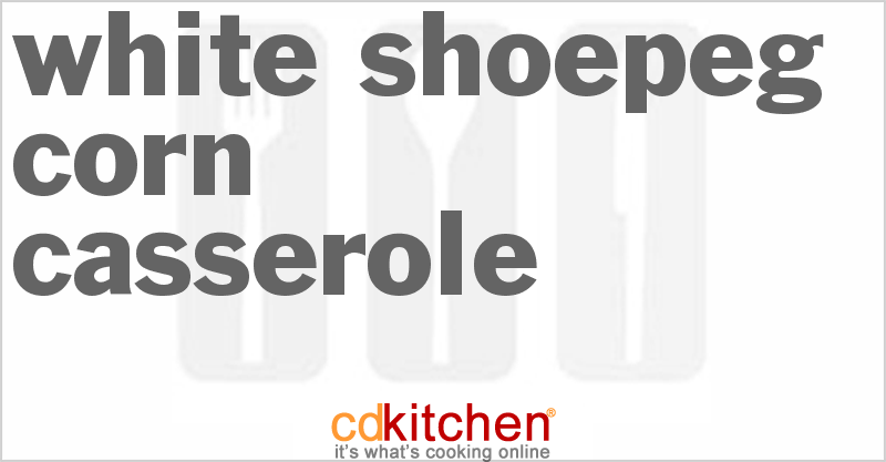 White Shoepeg Corn Casserole - CDKitchen.com