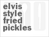 Elvis Style Fried Pickles