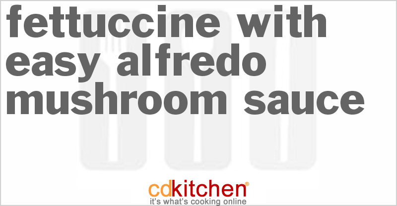 Fettuccine With Easy Alfredo Mushroom Sauce - CDKitchen.com