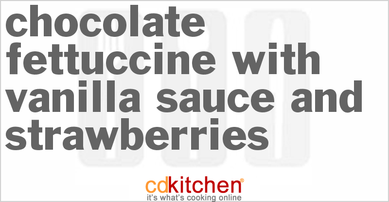 Chocolate Fettuccine with Vanilla Sauce and Strawberries - CDKitchen.com