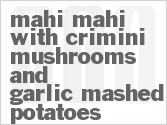 recipe for mahi mahi with crimini mushrooms and garlic mashed potatoes