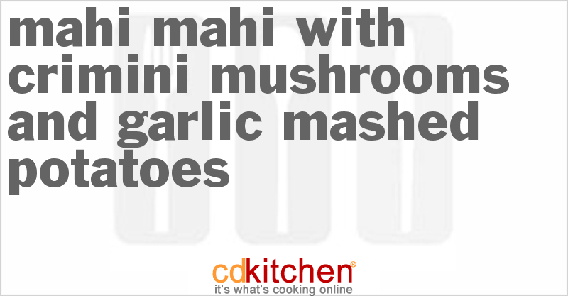 Mahi Mahi With Crimini Mushrooms and Garlic Mashed Potatoes - CDKitchen.com