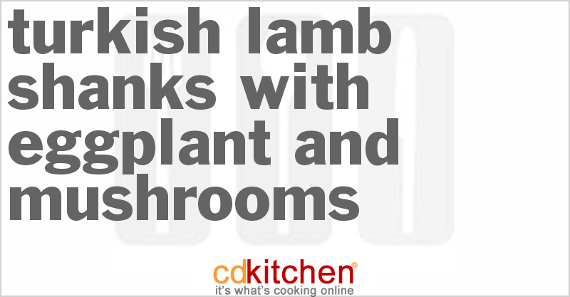 Turkish Lamb Shanks With Eggplant And Mushrooms Recipe | CDKitchen.com