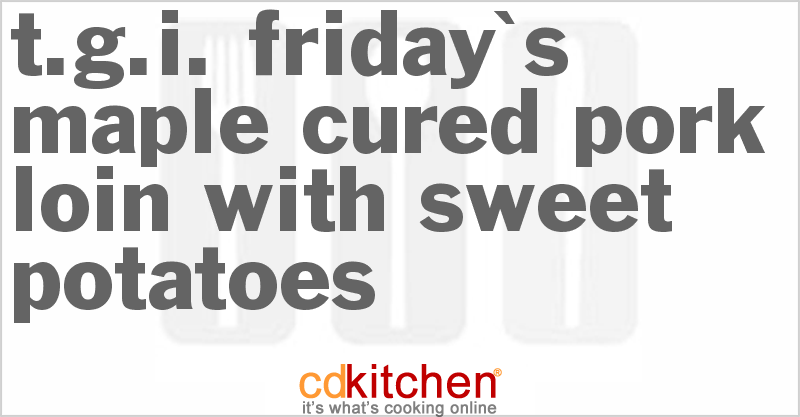 TGI Friday's Maple-Cured Pork Loin with Sweet Potatoes - CDKitchen.com