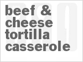 recipe for beef & cheese tortilla casserole