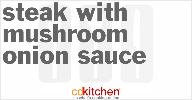 Steak With Mushroom Onion Sauce - CDKitchen.com