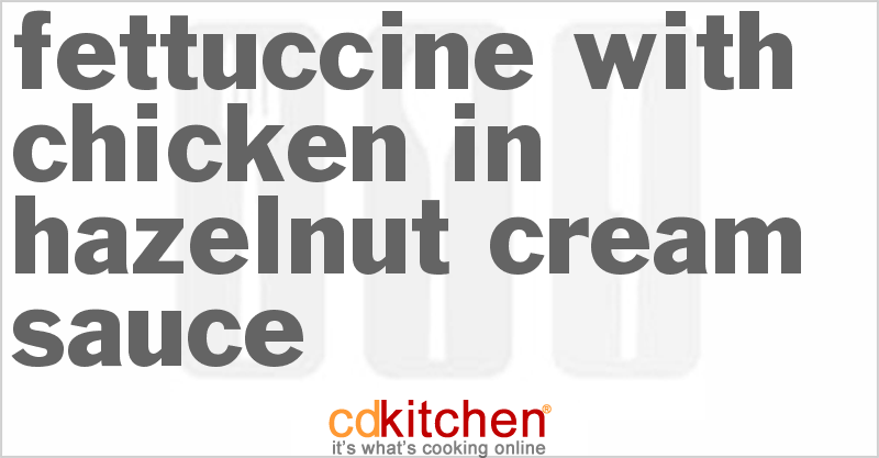 Fettuccine With Chicken In Hazelnut Cream Sauce - CDKitchen.com