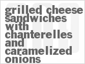 recipe for grilled cheese sandwiches with chanterelles and caramelized onions
