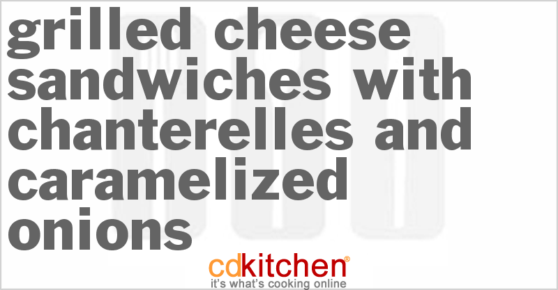 Grilled Cheese Sandwiches with Chanterelles and Caramelized Onions - CDKitchen.com