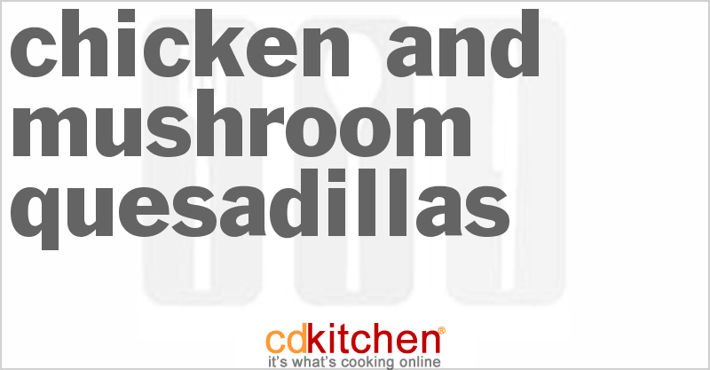 Chicken And Mushroom Quesadillas - CDKitchen.com