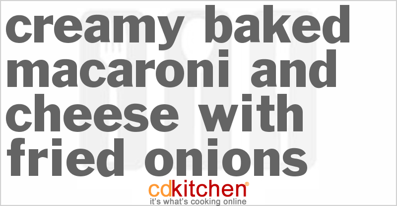 Creamy Baked Macaroni and Cheese With Fried Onions - CDKitchen.com