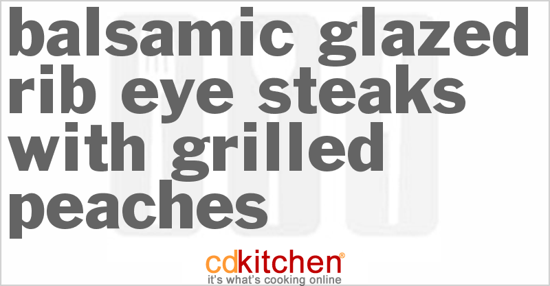 Balsamic-Glazed Rib-Eye Steaks With Grilled Peaches - CDKitchen.com