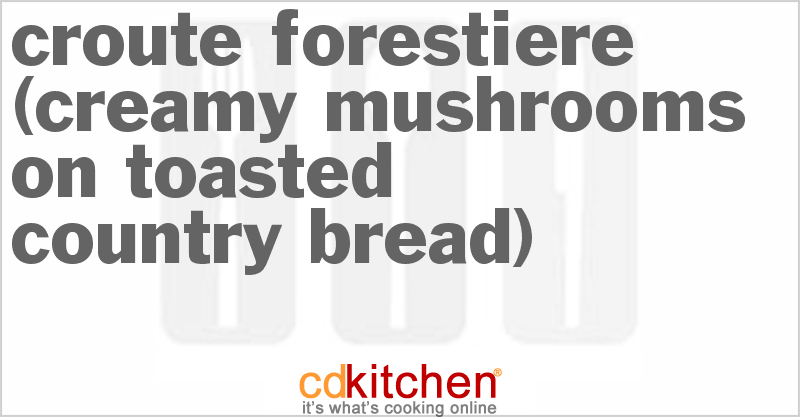 Croute Forestiere (Creamy Mushrooms On Toasted Country Bread) - CDKitchen.com