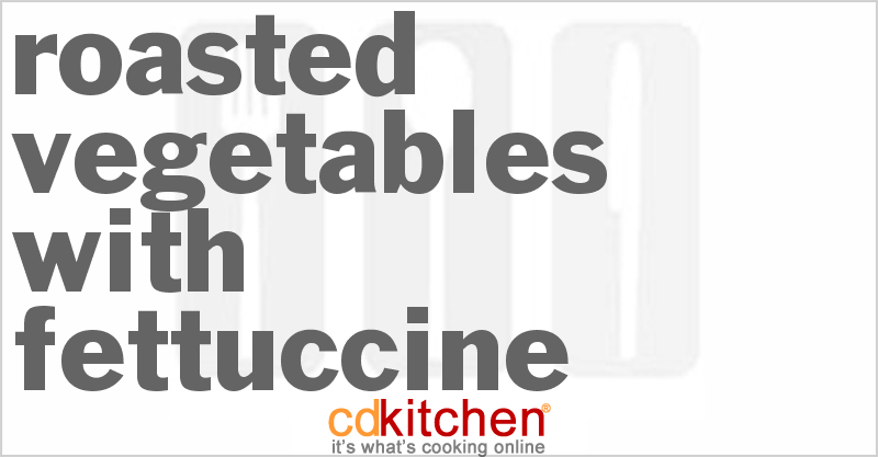 Roasted Vegetables With Fettuccine - CDKitchen.com