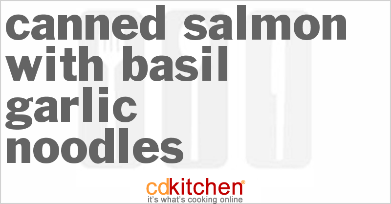 Canned Salmon with Basil Garlic Noodles - CDKitchen.com